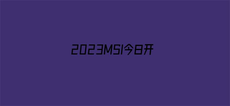 2023MSI今日开赛