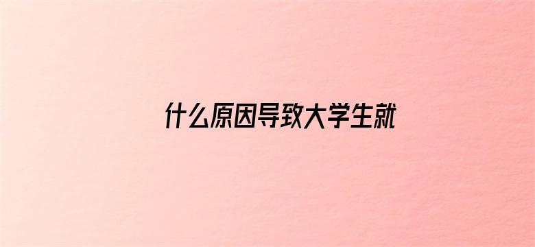 什么原因导致大学生就业难？