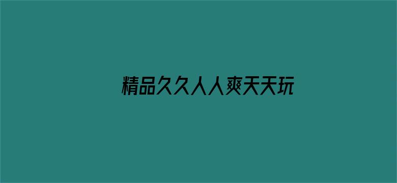 >精品久久人人爽天天玩人人妻横幅海报图